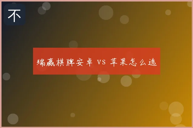 瑞赢棋牌安卓 vs 苹果怎么选